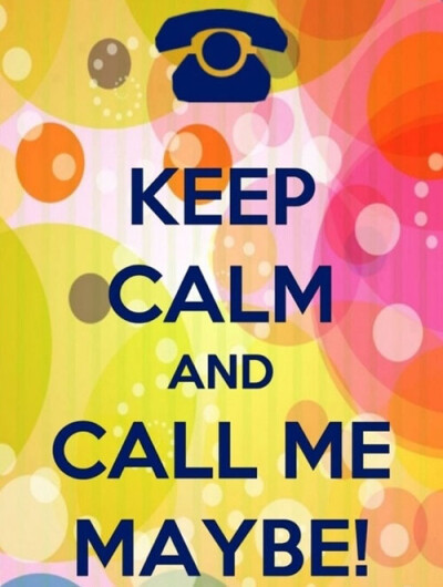 Keep calm and call me maybe