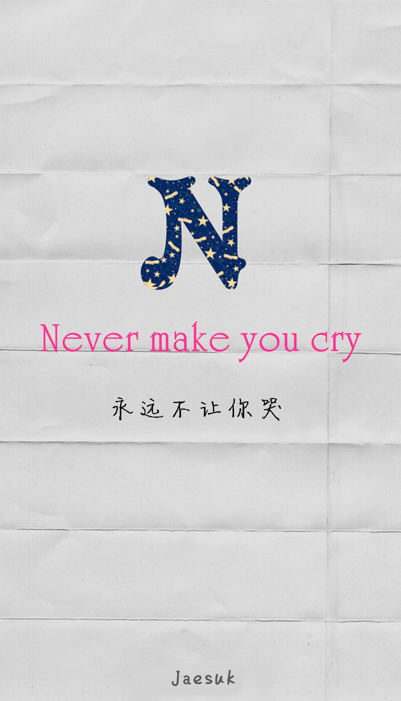 Never make you cry. 永远不让你哭