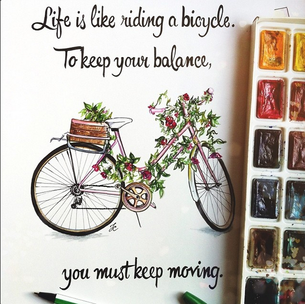 Life is like riding bicyde.To keep your balance,you must keep moving（生活就像踩单车。要保持平衡，你必须继续前进）