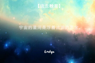 宇宙的星河是浮着流淌的思念。 —鹿森囍.LROLYN