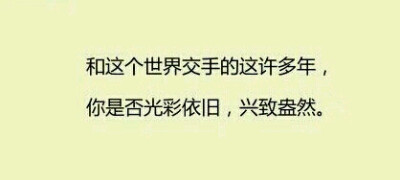 和这个世界交手的很多年里，你是否光彩依旧，兴致盎然.