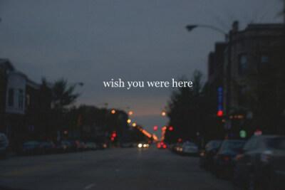 wish you were here