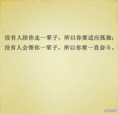没有人陪你走一辈子，所以你要适应孤独。没有人会帮你一辈子，所以你要一直奋斗。