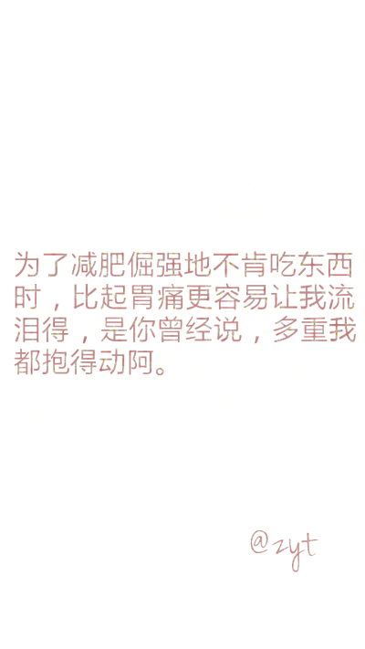 为了减肥倔强地不肯吃东西时，比起胃痛更容易让我流泪得，是你曾经说，多重我都抱得动阿。