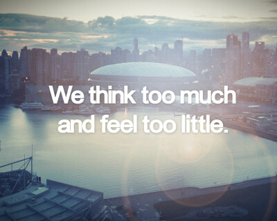 We think too much and feel too little.