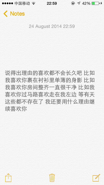 说得出理由的喜欢都不会长久吧 比如我喜欢你裹在衬衫里单薄的身影 比如我喜欢你房间整齐一直很干净 比如我喜欢你过马路喜欢走在我左边 等有天这些都不存在了 我还要用什么理由继续喜欢你