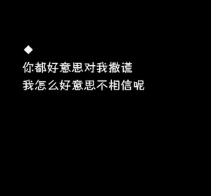 你都好意思对我撒谎 我怎么好意思不相信呢