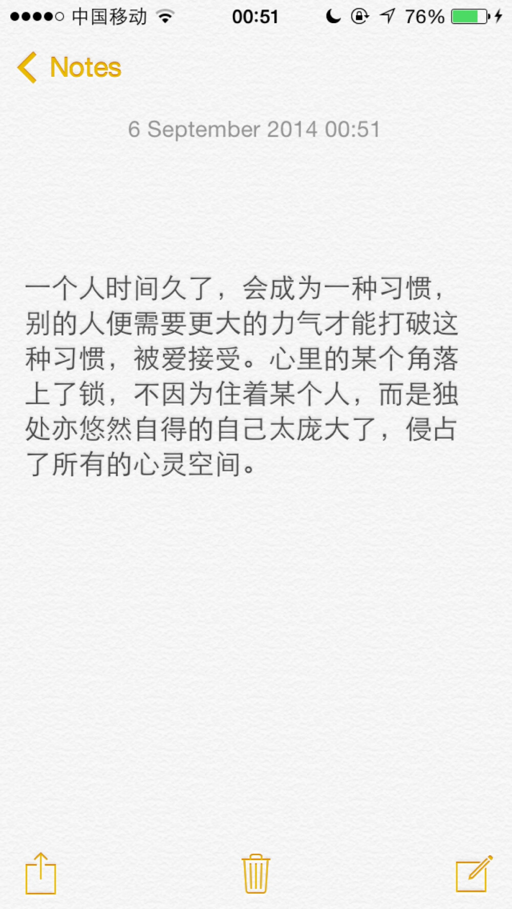  「一个人时间久了，会成为一种习惯，别的人便需要更大的力气才能打破这种习惯，被爱接受。心里的某个角落上了锁，不因为住着某个人，而是独处亦悠然自得的自己太庞大了，侵占了所有的心灵空间。」