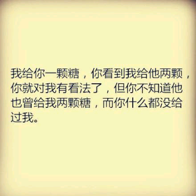 我给你一颗糖，你看到我给他两颗，你就对我有看法了，但你不知道他也曾给我两颗糖，而你什么都没给过我。