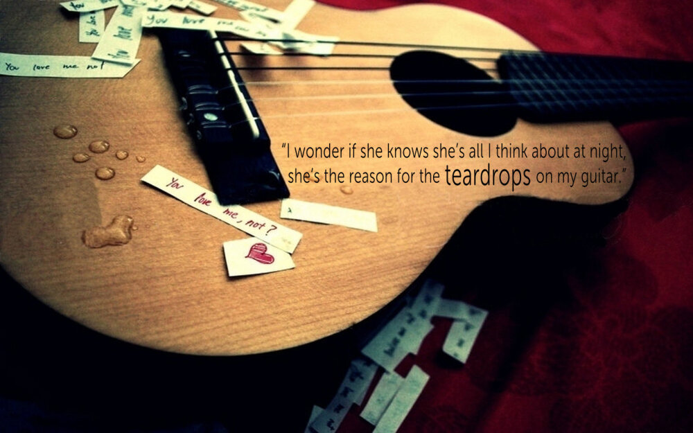 2014.7.16 “I wonder if she knows she's all I think about at night, she's the reason for the teardrops on my guitar.”