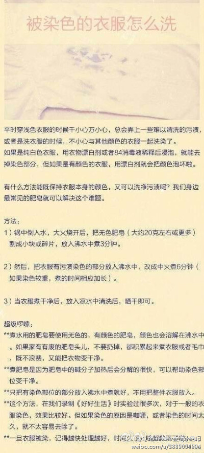  【被染色的衣服怎么洗】如果是纯白色衣服，用衣物漂白剂或者84消毒液稀释后浸泡，就能去掉染色部分，但如果是有颜色的衣服，用漂白剂就会把颜色泡坏啦。那就试试这个小方法吧~~ ~很实用的哦！