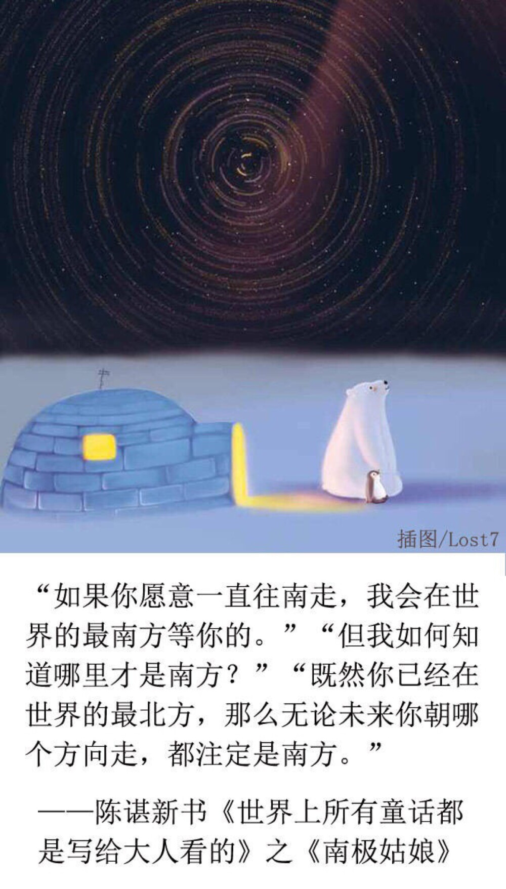  “如果你愿意一直往南走，我会在世界的最南方等你的。”“但我如何知道哪里才是南方？”“既然你已经在世界的最北方，那么无论未来你朝哪个方向走，都注定是南方。” ——陈谌《南极姑娘》