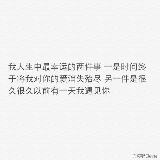 我人生中最幸运的两件事：一是时间终于将我对你的爱消失殆尽 另一件是很久很久以前有一天我遇见你