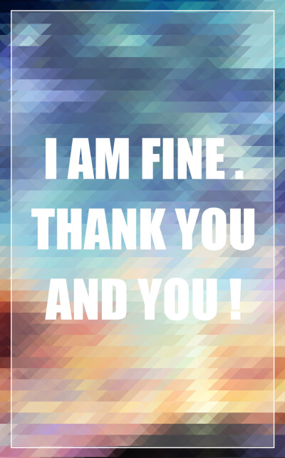 I AM FINE. THANK YOU &amp;amp; YOU !