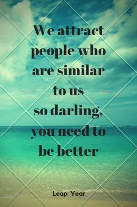 你是什麼人，便吸引什麼人。所以親愛的，你要變更美好。 We attract people who are similar to us; so darling, you need to be better. 敗犬求婚日 (Leap Year), 2010