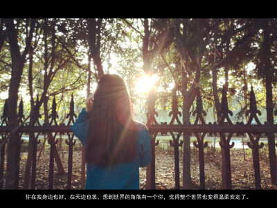 你在我身边也好，在天边也罢，想到世界上的角落有一个你，觉得整个世界也变得温柔安定了。