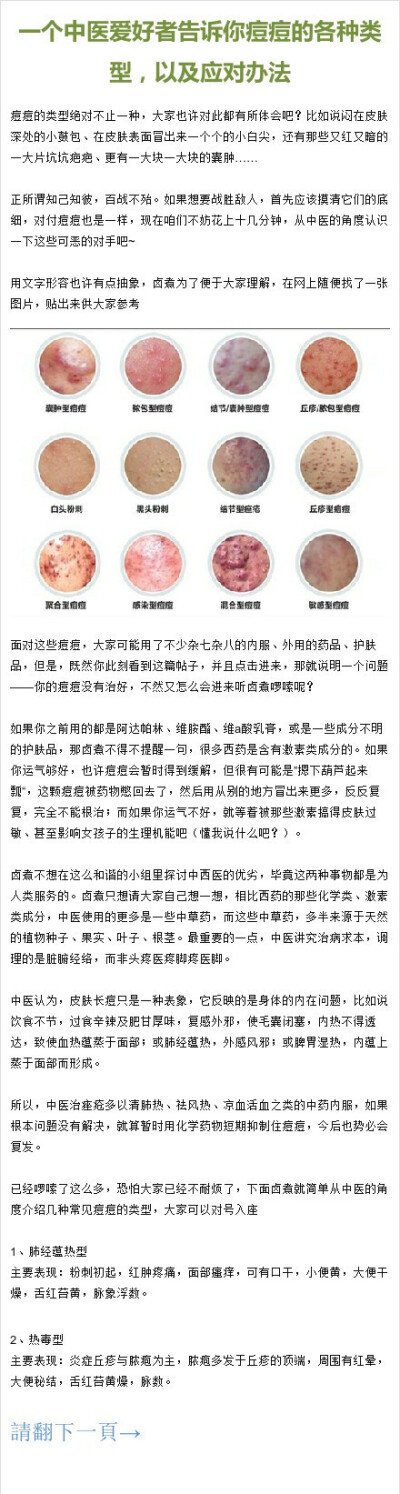 1【一个中医爱好者告诉你痘痘的各种类型，以及应对办法】楼主用一张图片列出了各种痘痘分别属于什么类型，经常长在哪个地方，又针对每一种类型的痘痘给出了具体的中医解决方法，写的非常详细，并且超级实用，相信只…