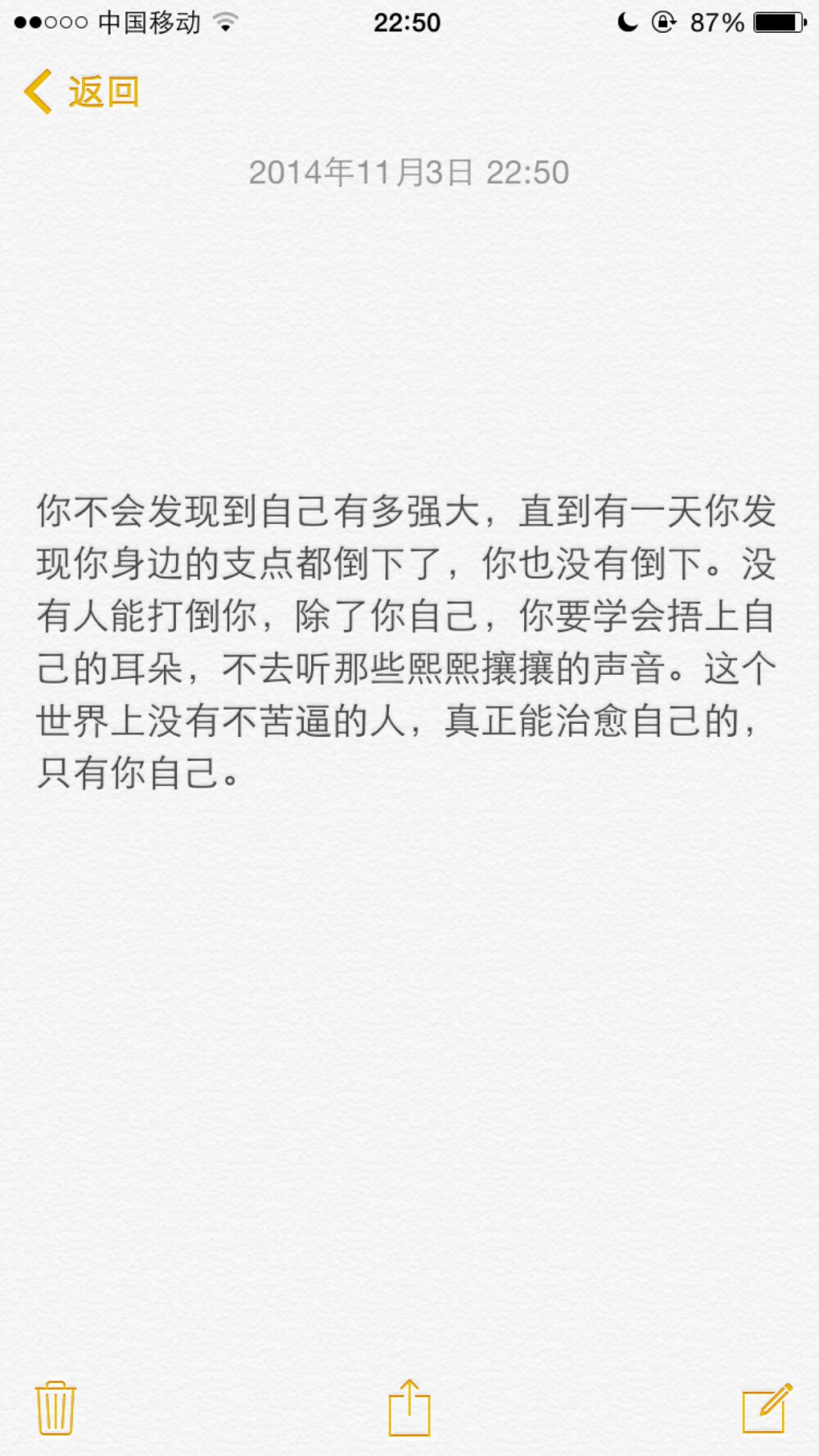 你不会发现到自己有多强大，直到有一天你发现你身边的支点都倒下了，你也没有倒下。没有人能打倒你，除了你自己，你要学会捂上自己的耳朵，不去听那些熙熙攘攘的声音。这个世界上没有不苦逼的人，真正能治愈自己的，只有你自己。