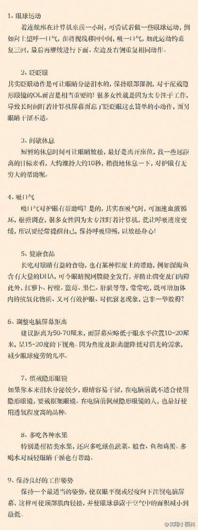 【眼睛干涩？9招还你明媚双眸】现在家庭几乎每家都有电脑，电脑辐射很强，时间久了眼睛就会干涩，导致视力下降，尤其是那些经常对着电脑的上班族。学会一些保护眼睛的好方法很重要。经常用手机上微博的同学们也要注…