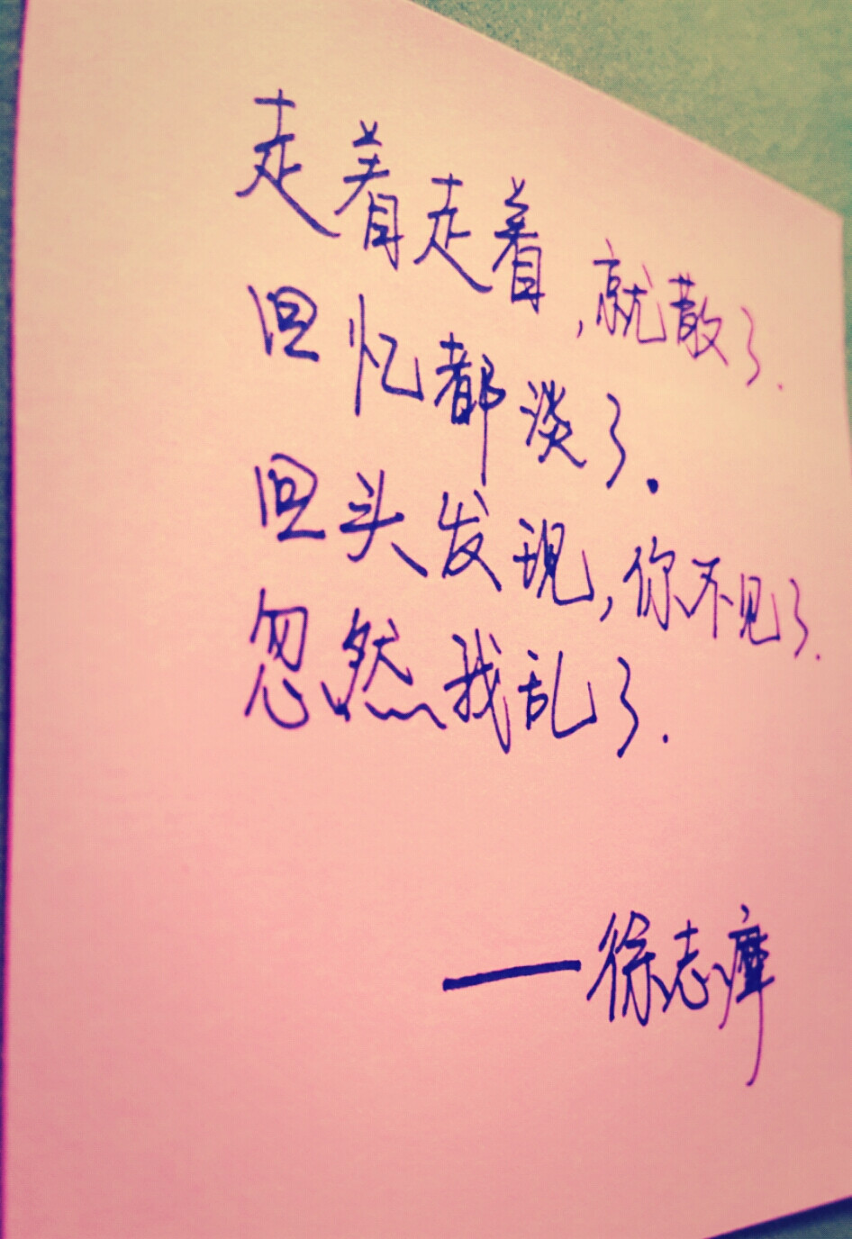 走着走着，就散了.回忆都淡了.回头发现，你不见了.忽然我乱了. ——徐志摩