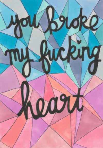 You broke my fking heart