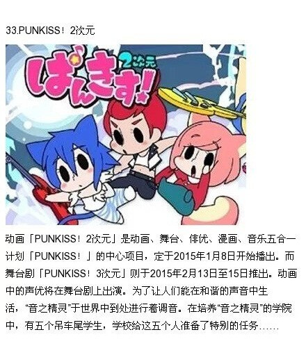 #2015年一月新番33/ 动画「PUNKISS! 2次元」是动画、舞台、俳优、漫画、音乐五合一计画「PUNKISS! 」的中心项目，定于2015年1月8日开始播出。而舞台剧「PUNKISS! 3次元」则于2015年2月13日至15日推出。动画中的声优将在舞台剧上演出。为了让人们能在和谐的声音中生活，”音之精灵”于世界中到处进行着调音。在培养”音之精灵”的学院中，有五个吊车尾学生，学校给这五个人准备了特别的任务……