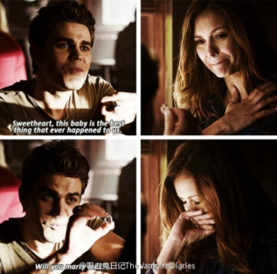 Stefan：Sweetheart,this baby is the best thing that ever happened to us. Will you marry me.