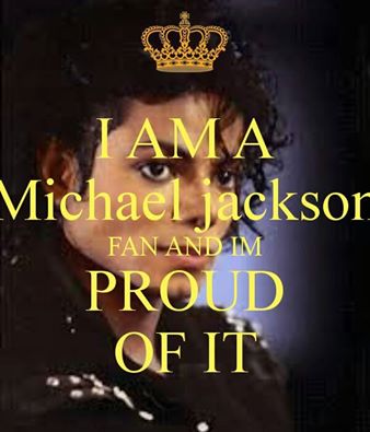 i am a Michael Jackson fan and i'm proud of it