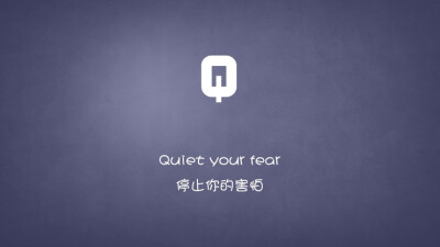 Quiet your fear.停止你的害怕。