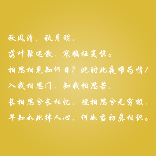 秋风清，秋月明， 落叶聚还散，寒鸦栖复惊。 相思相见知何日？此时此夜难为情！ 入我相思门，知我相思苦， 长相思兮长相忆，短相思兮无穷极， 早知如此绊人心，何如当初莫相识。 ——这些情话，说与你听。