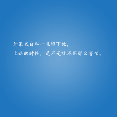 如果我自私一点留下他，上路的时候，是不是就不用那么害怕。——这些情话，说与你听。