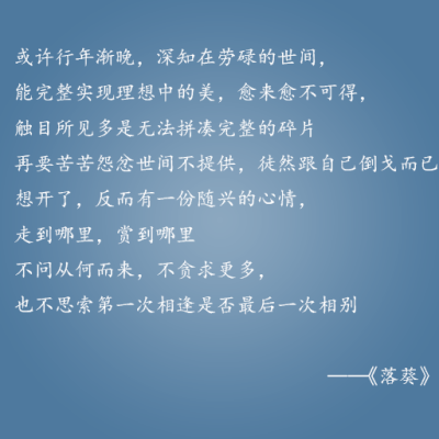 或许行年渐晚，深知在劳碌的世间，能完整实现理想中的美，愈来愈不可得，触目所见多是无法拼凑完整的碎片 再要苦苦怨忿世间不提供，徒然跟自己倒戈而已 想开了，反而有一份随兴的心情，走到哪里，赏到哪里 不问从…