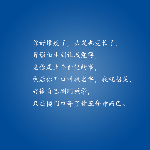 你好像瘦了，头发也变长了，背影陌生到让我觉得，见你是上世纪的事，然后你开口叫我名字，我就想哭，好像自己刚刚放学，只在楼门口等了你五分钟而已。——这些情话，说与你听。