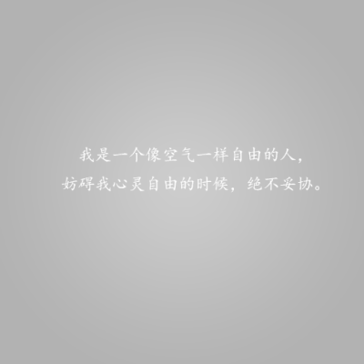 我是一个像空气一样自由的人，妨碍我心灵自由的时候，决不妥协。——这些情话，说与你听。