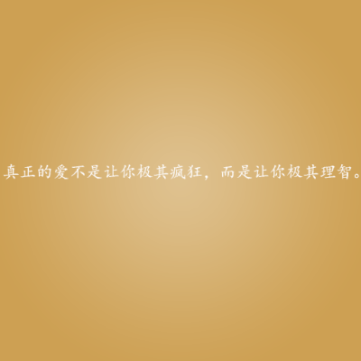 真正的爱不是让你极其疯狂，而是让你极其理智。——这些情话，说与你听。