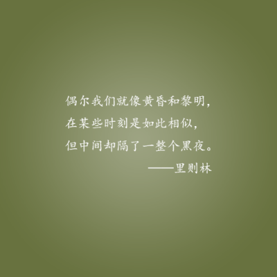 偶尔我们就像黄昏和黎明，在某些时刻是如此相似，但中间却隔了一整个黑夜。 —— 里则林