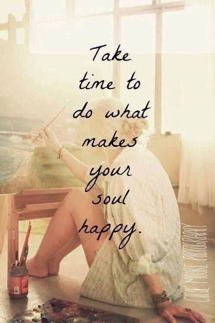 &amp;quot;Take time to do what makes your soul happy.&amp;quot;