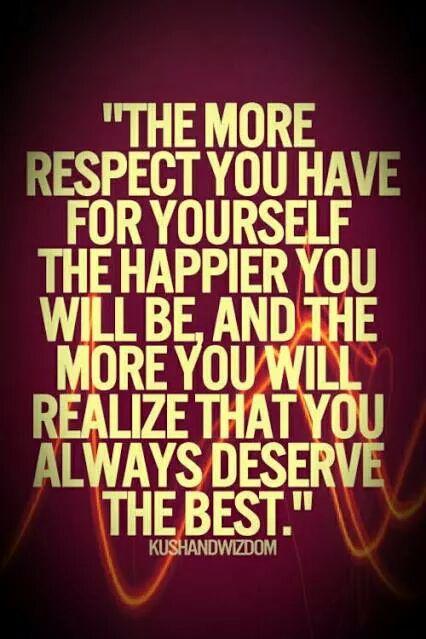 The more respect you have for yourself,the happier you will be,and the more you will realize that you always deserve the best.