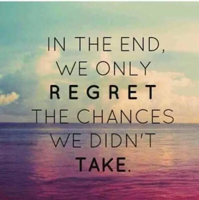 In the end,we only regret the chances we didn't take.