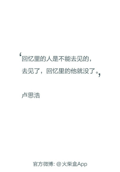 回忆里的人是不能去见的，去见了，回忆也就没了。 ＠火柴盒App