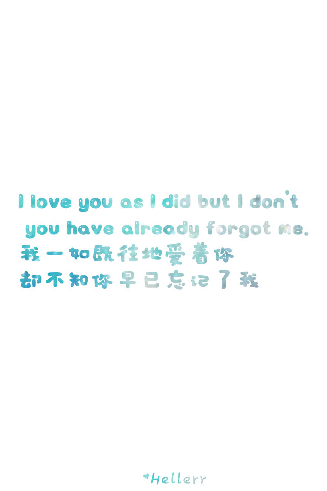 I love you as I did but I don't you have already forgot me. 我一如既往地爱着你却不知你早已忘记了我