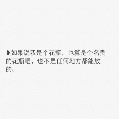 ❥如果说我是个花瓶，也算是个名贵的花瓶吧，也不是任何地方都能放的。………太阳