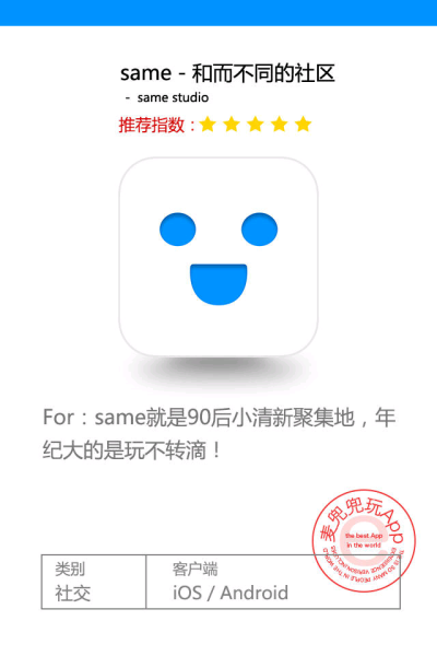 APP名为:same same是有点像path的应用，总的来说可以通过same随时记录自己的生活，在干什么、听什么、看什么、心情如何等等，但是same的圈子要广很多，你的状态会被陌生人看到