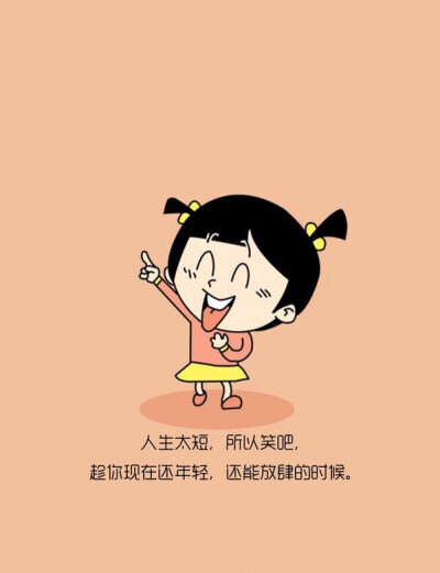 Life is short，so smile while you are still young，I can licentious．人生太短.所以笑吧.趁你现在还年轻.还能放肆的时候。