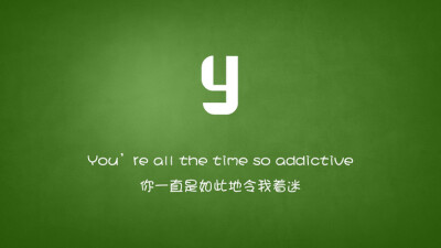 You are all the time so addictive.你一直如此令我着迷。