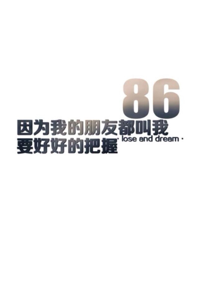 壁纸美句 lose and dream。 86.因为我的朋友都叫我要好好的把握