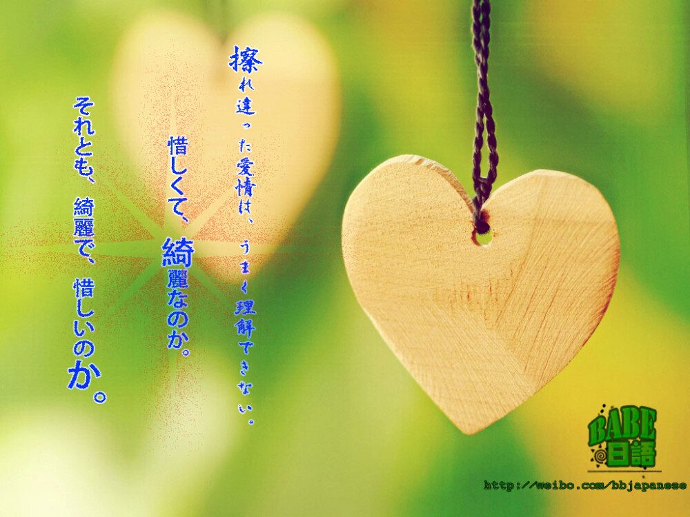 #日语微情话# 第十九弹~【对错过的爱情，我们永远傻傻分不清：是因为遗憾，所以美好，还是因为美好，所以才遗憾。】用日语说是【擦れ違った愛情は、うまく理解できない。惜しくて、綺麗なのか。それとも、綺麗で、惜しいのか。】更多日语学习内容，请加QQ群：115837389；沪江CT群：81504158；关注微信公众账号：bbjapanese；沪江社团：BaBe简单日语；腾讯视频：BaBe日语。❤BaBe日语伴你精彩每一天