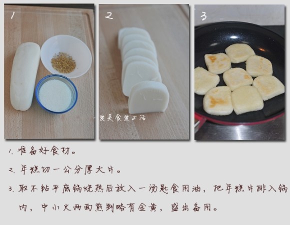 【材料】：糯米年糕 350g、白糖 70g、干桂花一小把、清水一小碗 【做法】： 1. 准备好食材。 2. 年糕切一公分厚大片。 3. 取不粘平底锅烧热后放入一汤匙食用油，把年糕片排入锅内，中小火两面煎到略有金黄，盛出备用。 4. 锅中再加入一汤匙食用油，烧热。 5. 倒入白糖，中小火加热，用锅铲不停搅拌白糖至完全融化。 6. 继续搅拌加热到糖液变成琥珀色。 7. 迅速小心倒入一小碗清水，放入煎好的年糕，撒入一些干桂花同煮。 8. 保持大火，边煮边转动下锅子，避免年糕粘底。 9. 煮到糖液浓稠，刚刚好能挂住年糕表面，OK啦，出锅撒上干桂花，上桌开动！