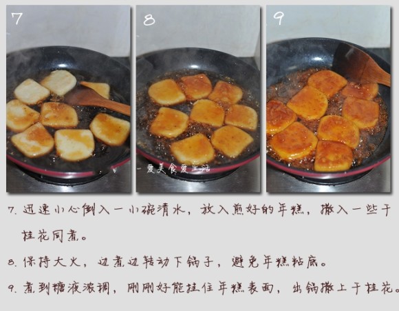 【材料】：糯米年糕 350g、白糖 70g、干桂花一小把、清水一小碗 【做法】： 1. 准备好食材。 2. 年糕切一公分厚大片。 3. 取不粘平底锅烧热后放入一汤匙食用油，把年糕片排入锅内，中小火两面煎到略有金黄，盛出备用。 4. 锅中再加入一汤匙食用油，烧热。 5. 倒入白糖，中小火加热，用锅铲不停搅拌白糖至完全融化。 6. 继续搅拌加热到糖液变成琥珀色。 7. 迅速小心倒入一小碗清水，放入煎好的年糕，撒入一些干桂花同煮。 8. 保持大火，边煮边转动下锅子，避免年糕粘底。 9. 煮到糖液浓稠，刚刚好能挂住年糕表面，OK啦，出锅撒上干桂花，上桌开动！