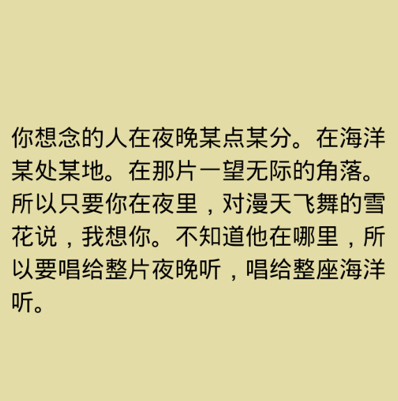 你想念的人在夜晚某点某分。在海洋某处某地。在那片一望无际的角落。所以只要你在夜里，对漫天飞舞的雪花说，我想你。不知道他在哪里，所以要唱给整片夜晚听，唱给整座海洋听。